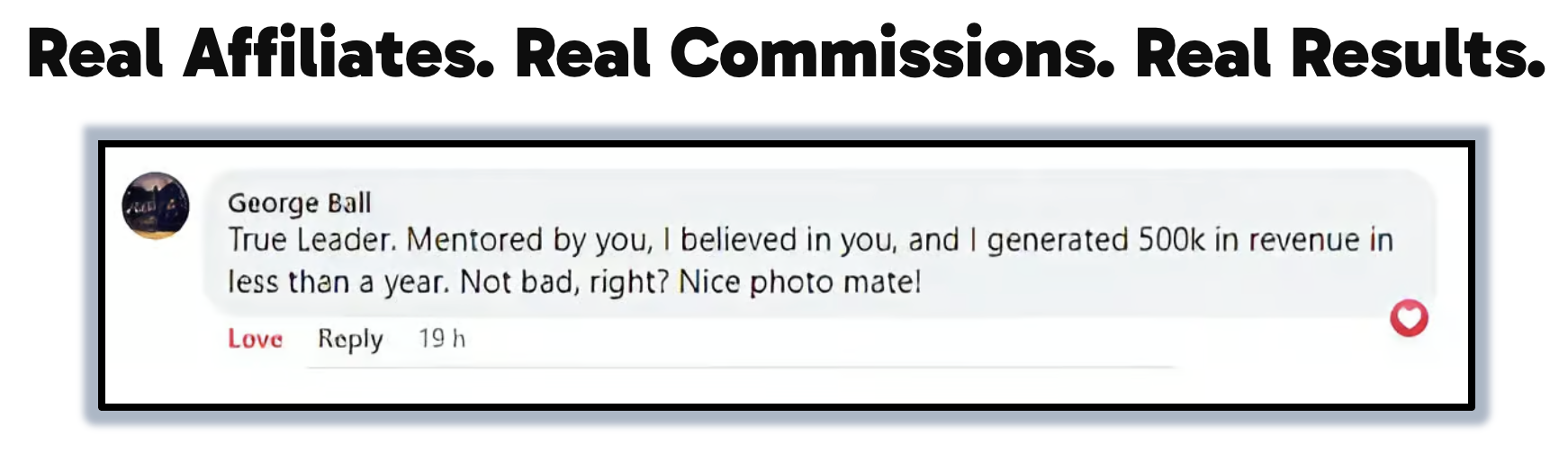Real Affiliates. Real Commissions. Real Results. — testimonial from George Ball